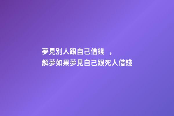 夢見別人跟自己借錢，解夢如果夢見自己跟死人借錢